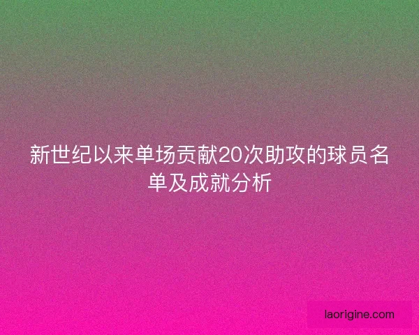 新世纪以来单场贡献20次助攻的球员名单及成就分析