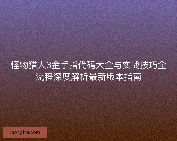 怪物猎人3金手指代码大全与实战技巧全流程深度解析最新版本指南