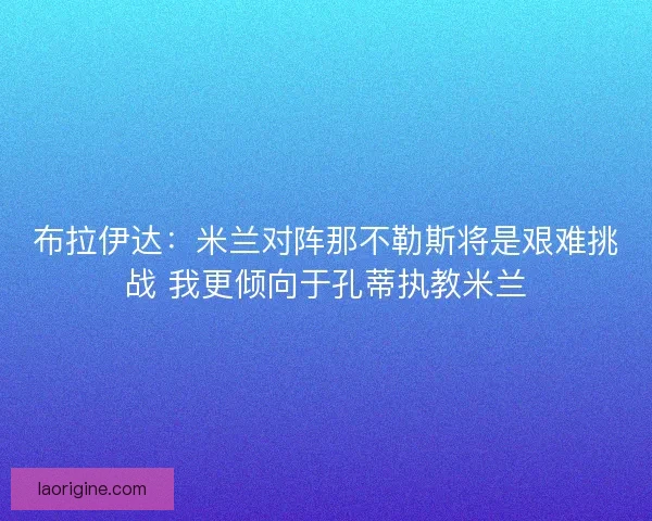 布拉伊达：米兰对阵那不勒斯将是艰难挑战 我更倾向于孔蒂执教米兰